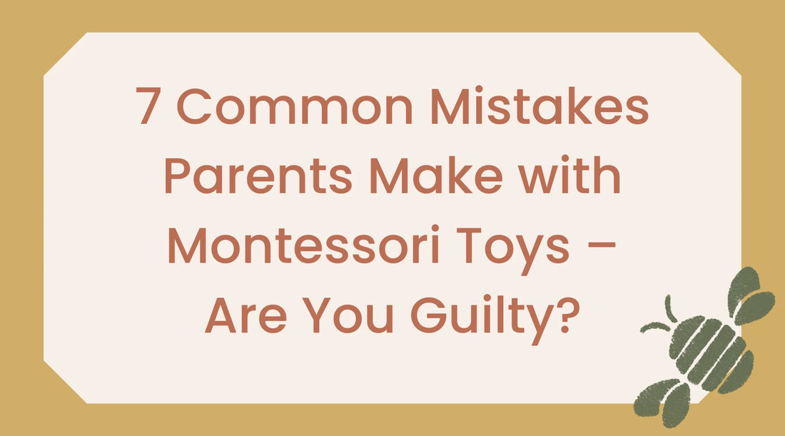 7 Common Mistakes Parents Make with Montessori Toys – Are You Guilty?